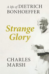 Strange Glory - A Life Of Dietrich Bonhoeffer